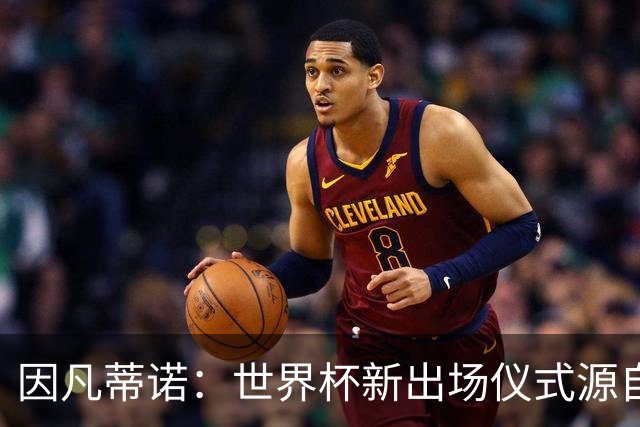 因凡蒂诺：世界杯新出场仪式源自于皮耶罗的建议，全队一起唱国歌